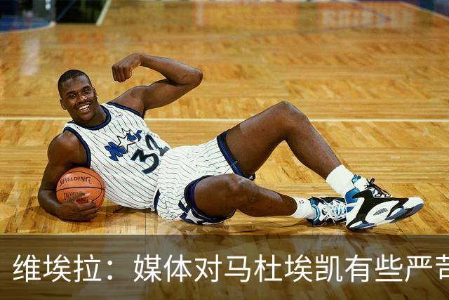 维埃拉：媒体对马杜埃凯有些严苛，他目前在英格兰的表现非常积极